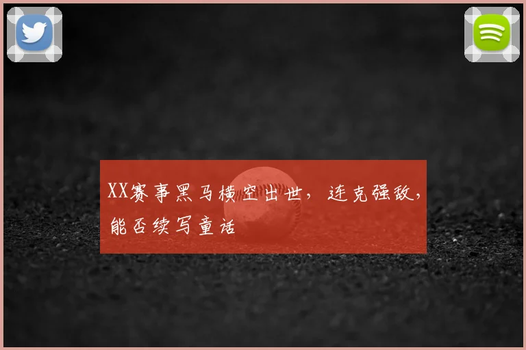 XX赛事黑马横空出世,连克强敌,能否续写童话