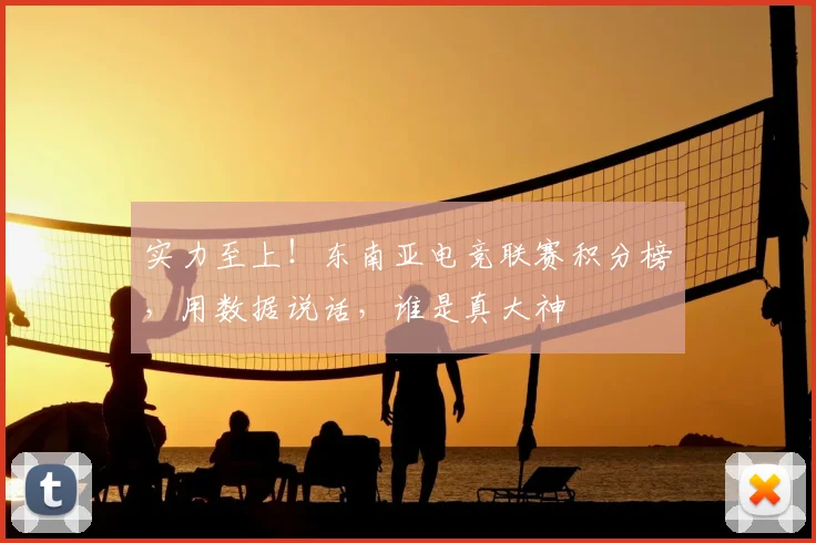 实力至上！东南亚电竞联赛积分榜，用数据说话，谁是真大神