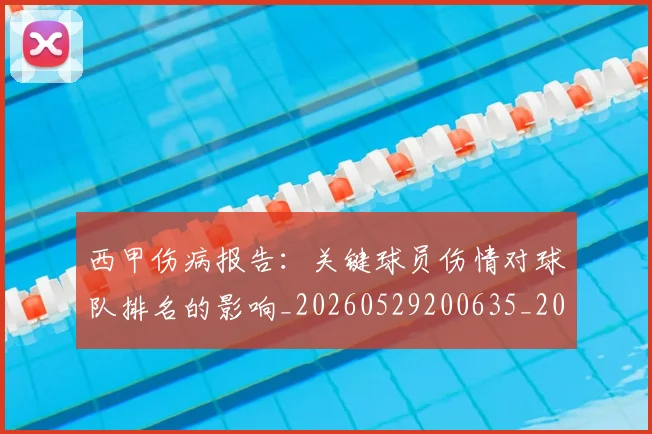 西甲伤病报告：关键球员伤情对球队排名的影响_20260529200635_20260610170155