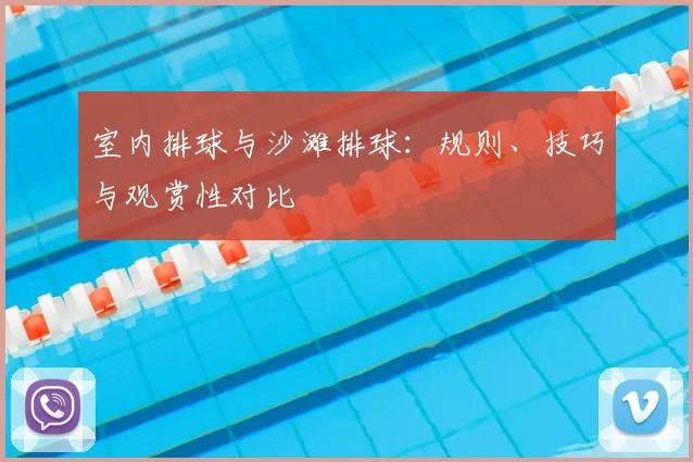 室内排球与沙滩排球：规则、技巧与观赏性对比