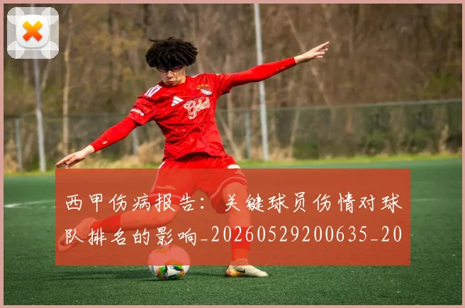 西甲伤病报告：关键球员伤情对球队排名的影响_20260529200635_20260610170155