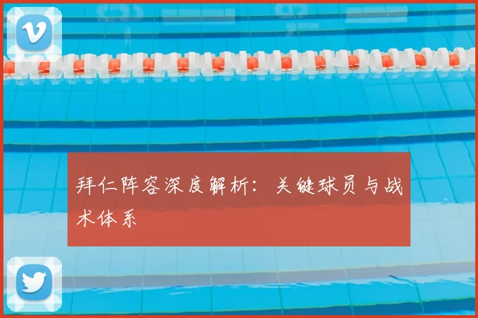 拜仁阵容深度解析:关键球员与战术体系