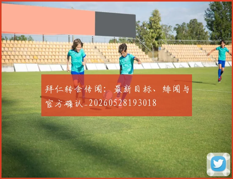 拜仁转会传闻：最新目标、绯闻与官方确认_20260528193018