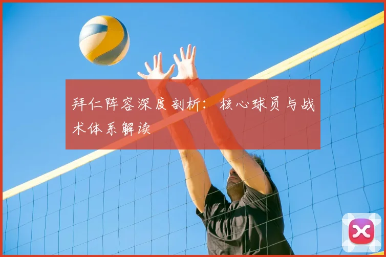 拜仁阵容深度剖析:核心球员与战术体系解读