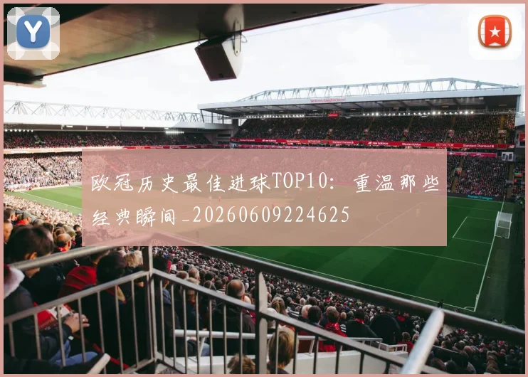 欧冠历史最佳进球TOP10：重温那些经典瞬间_20260609224625