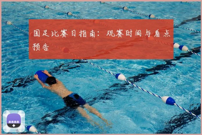 国足比赛日指南：观赛时间与看点预告