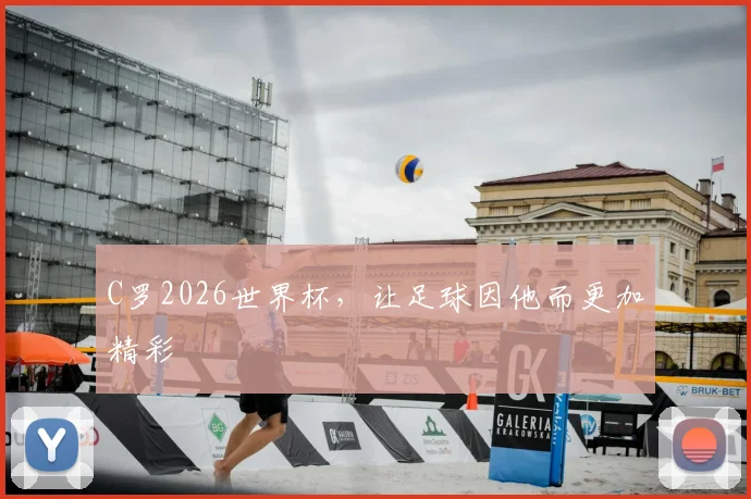 C罗2026世界杯,让足球因他而更加精彩