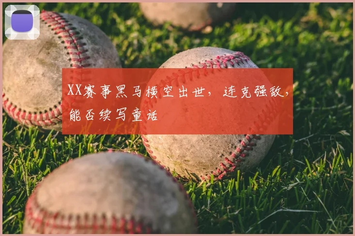 XX赛事黑马横空出世,连克强敌,能否续写童话