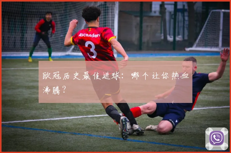 欧冠历史最佳进球：哪个让你热血沸腾？