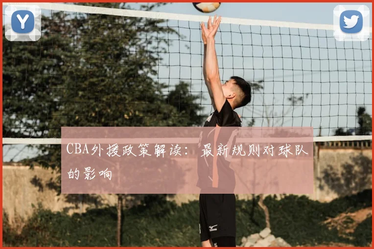 CBA外援政策解读：最新规则对球队的影响