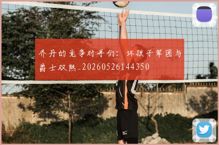 乔丹的竞争对手们:坏孩子军团与爵士双煞_20260526144350