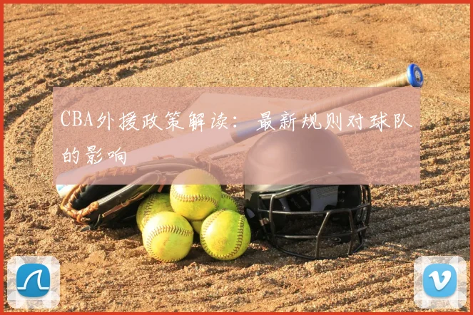 CBA外援政策解读：最新规则对球队的影响