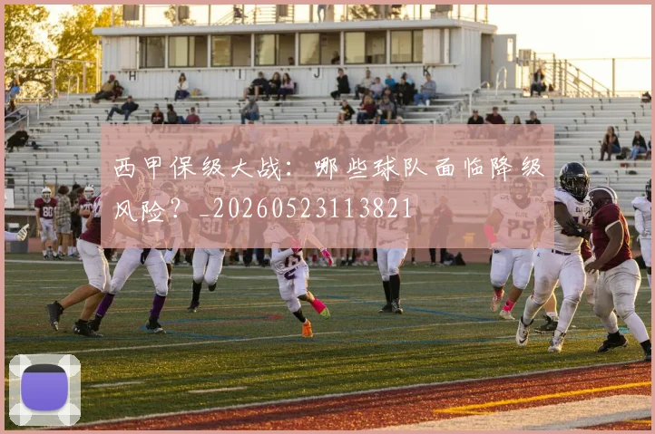西甲保级大战：哪些球队面临降级风险？_20260523113821