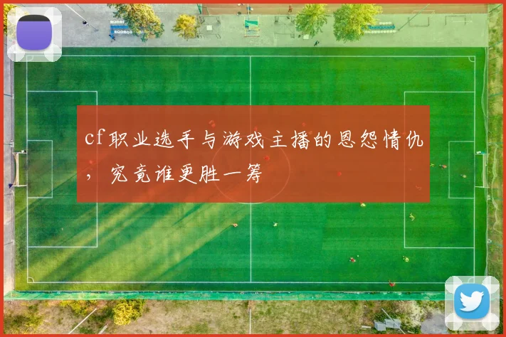 cf职业选手与游戏主播的恩怨情仇,究竟谁更胜一筹
