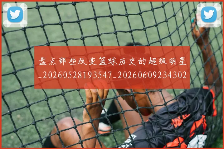 盘点那些改变篮球历史的超级明星_20260528193547_20260609234302